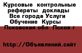 Курсовые, контрольные, рефераты, доклады - Все города Услуги » Обучение. Курсы   . Псковская обл.,Псков г.